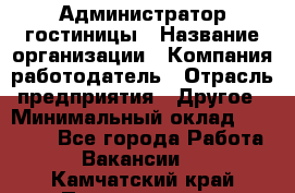 Администратор гостиницы › Название организации ­ Компания-работодатель › Отрасль предприятия ­ Другое › Минимальный оклад ­ 22 000 - Все города Работа » Вакансии   . Камчатский край,Петропавловск-Камчатский г.